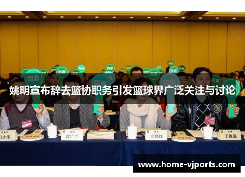姚明宣布辞去篮协职务引发篮球界广泛关注与讨论