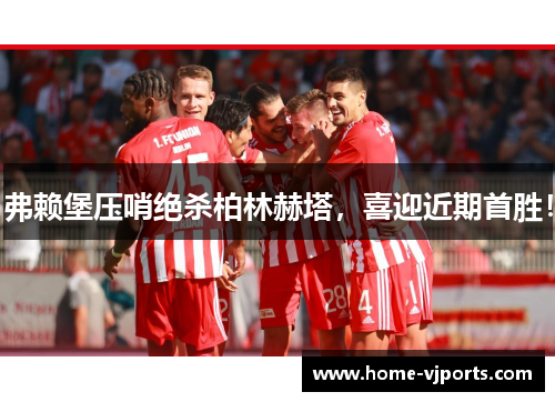 弗赖堡压哨绝杀柏林赫塔，喜迎近期首胜！