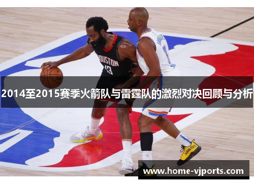 2014至2015赛季火箭队与雷霆队的激烈对决回顾与分析