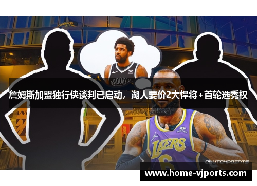 詹姆斯加盟独行侠谈判已启动，湖人要价2大悍将+首轮选秀权