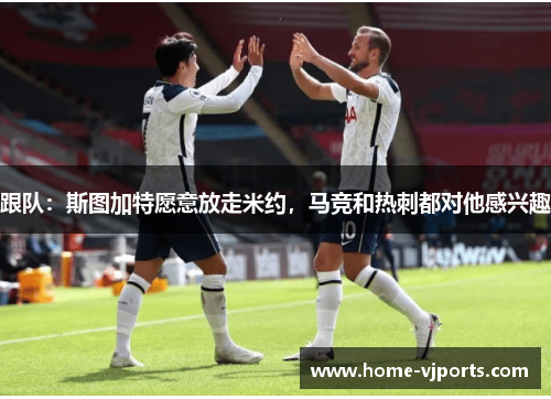 跟队：斯图加特愿意放走米约，马竞和热刺都对他感兴趣